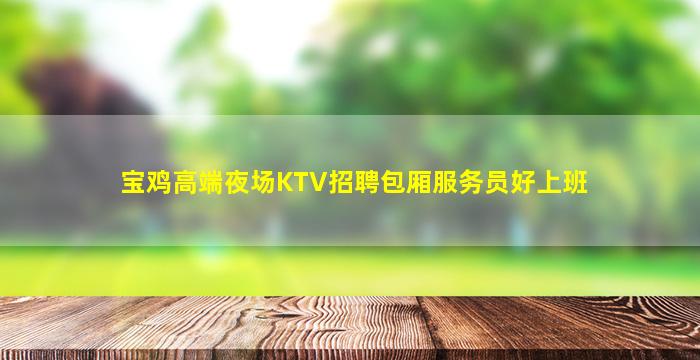 宝鸡高端夜场KTV招聘包厢服务员好上班